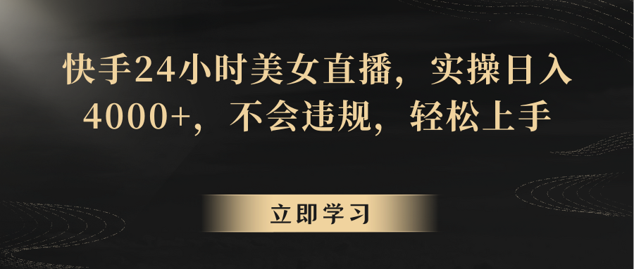 快手24小时美女直播，实操日入4000+，不会违规，轻松上手-副业库