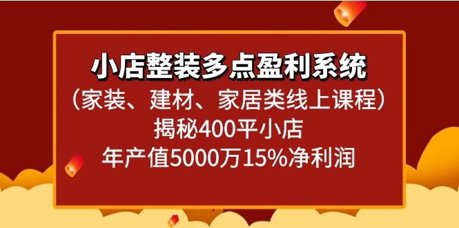 小店整装多点盈利系统（家装、建材、家居类线上课程）揭秘400平小店年产值5000万-副业库