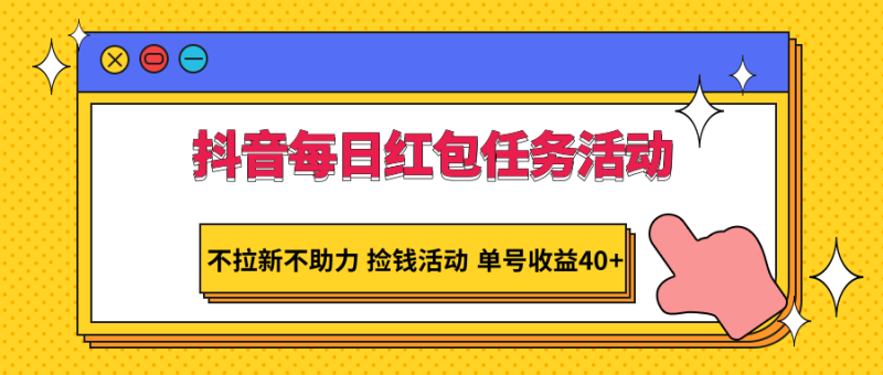 抖音每日红包任务活动，不拉新不助力 捡钱活动 单号收益40+-副业库