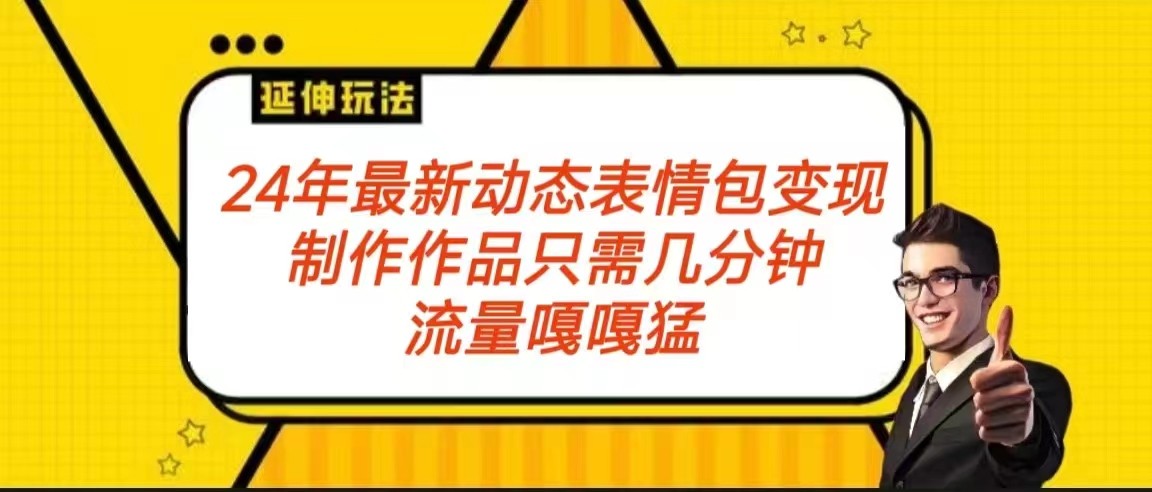 2024年最新动态表情变现包玩法 流量嘎嘎猛 从制作作品到变现保姆级教程-副业库