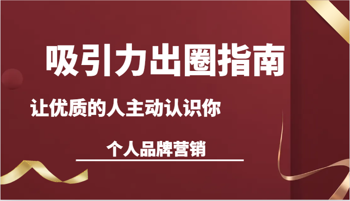 吸引力出圈指南-让优质的人主动认识你-个人品牌营销（13节课）-副业库