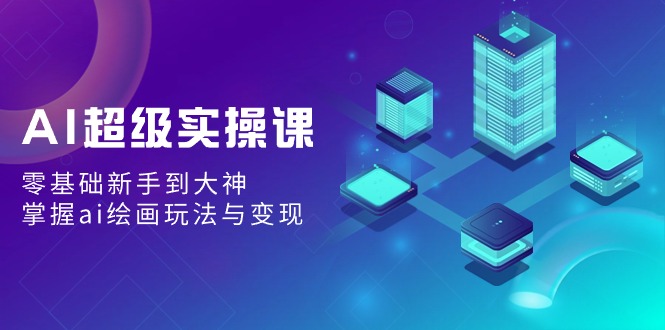 AI超级实操课：零基础新手到大神，掌握ai绘画玩法与变现-副业库