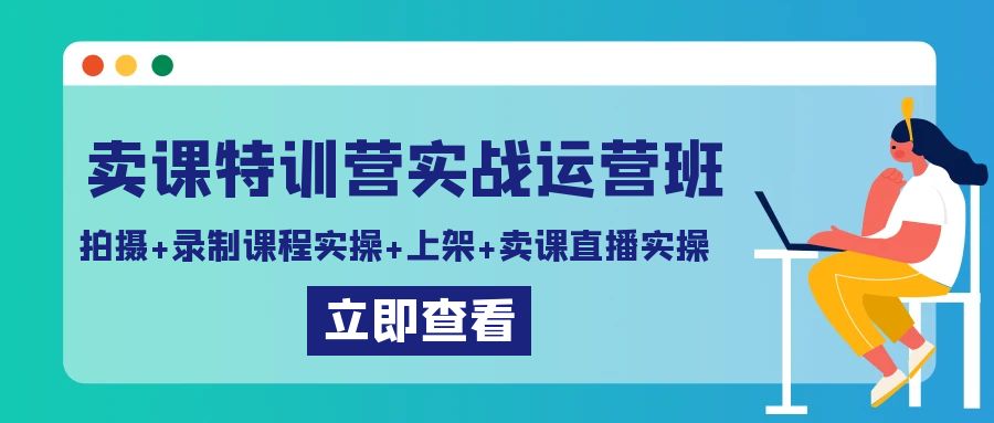 卖课特训营实战运营班：拍摄+录制课程实操+上架课程+卖课直播实操-副业库