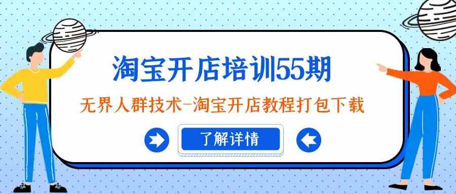 淘宝开店培训55期：无界人群技术-淘宝开店教程打包下载-副业库