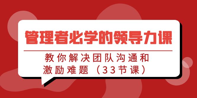 管理者必学的领导力课：教你解决团队沟通和激励难题（33节课）-副业库