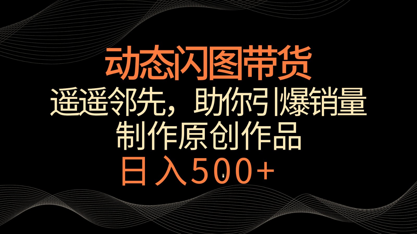 动态闪图带货，遥遥领先，冷门玩法，助你轻松引爆销量！日入500+-副业库