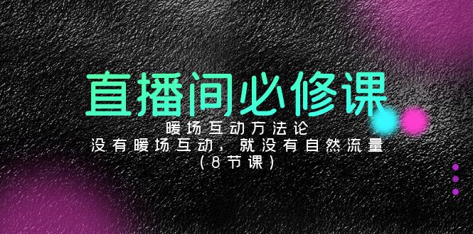 直播间必修课：暖场互动方法论，没有暖场互动，就没有自然流量（8节课）-副业库