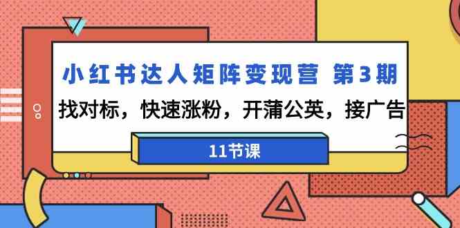 小红书达人矩阵变现营第3期，找对标，快速涨粉，开蒲公英，接广告（11节课）-副业库