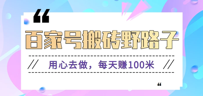 百家号搬砖野路子玩法，用心去做，每天赚100米还是相对容易【附操作流程】-副业库