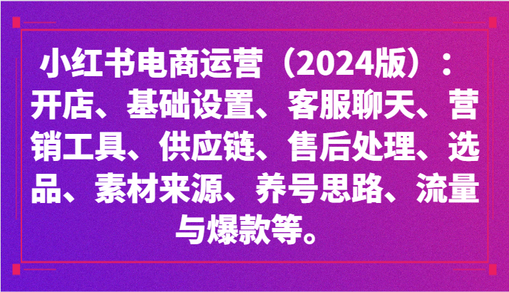 小红书电商运营（2024版）：开店、设置、供应链、选品、素材、养号、流量与爆款等-副业库