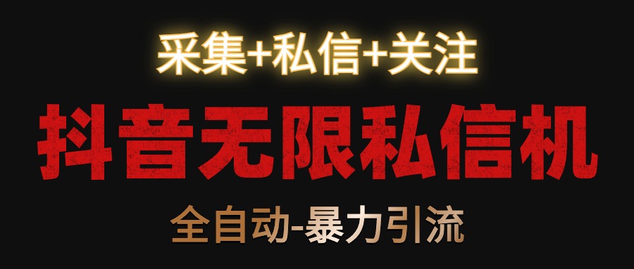 抖音无限私信机！采集+私信+关注，全自动暴力引流！-副业库