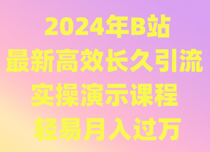 2024年B站最新高效长久引流法 实操演示课程 轻易月入过万-副业库