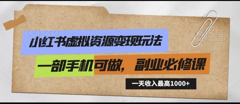 小红书虚拟资源变现玩法,一天最高收入1000+一部手机可做,新手必修课-副业库