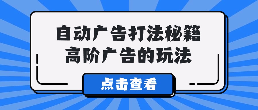 Alice自动广告打法秘籍，高阶广告的玩法-副业库