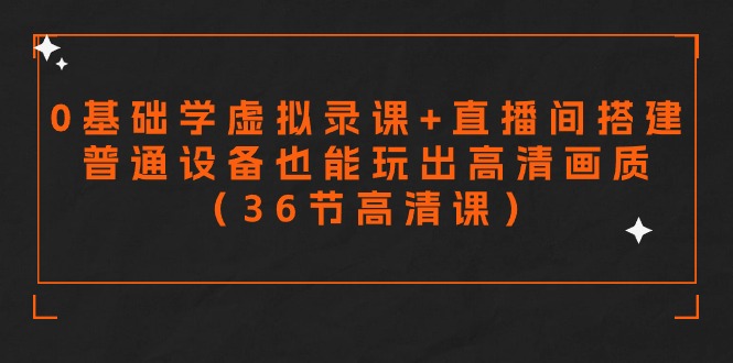 零基础学虚拟录课+直播间搭建，普通设备也能玩出高清画质（36节高清课）-副业库