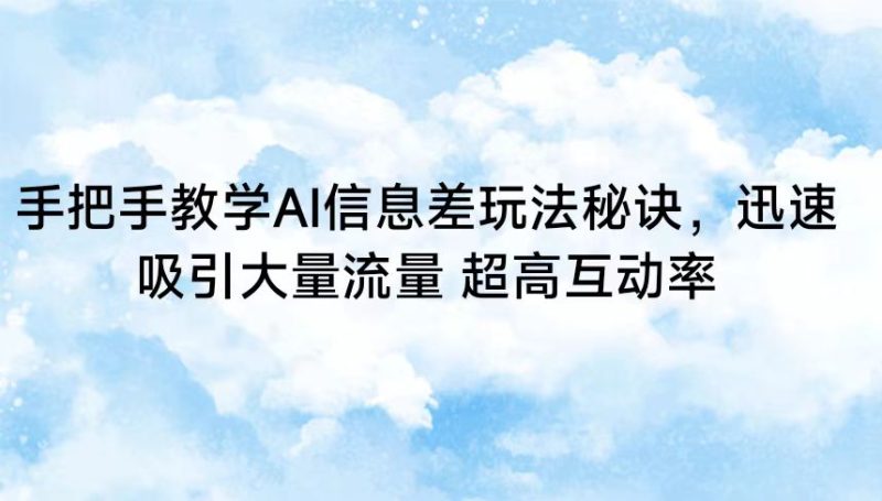 手把手教学AI信息差玩法秘诀,迅速吸引大量流量 超高互动率-副业库