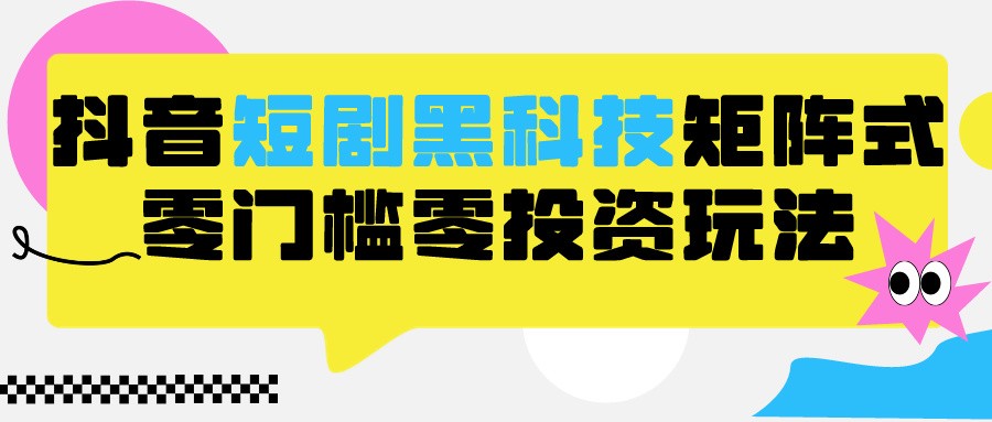 2024抖音短剧全新黑科技矩阵式玩法，保姆级实战教学，项目零门槛可分裂全自动养号-副业库