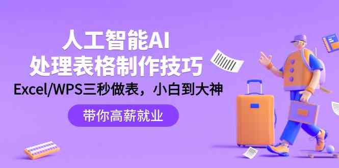 人工智能AI处理表格制作技巧：Excel/WPS三秒做表，大神到小白-副业库
