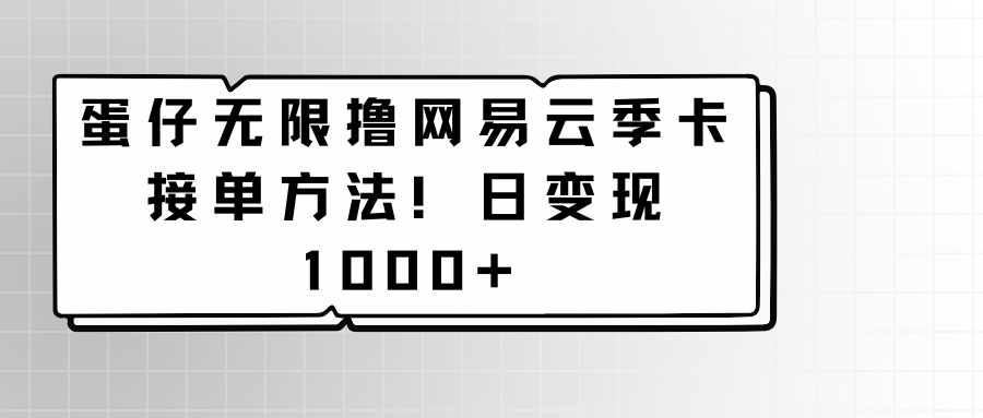 蛋仔无限撸网易云季卡接单方法！日变现1000+-副业库
