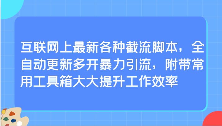 互联网上最新各种截流脚本，全自动更新多开暴力引流，附带常用工具箱大大提升工作效率-副业库