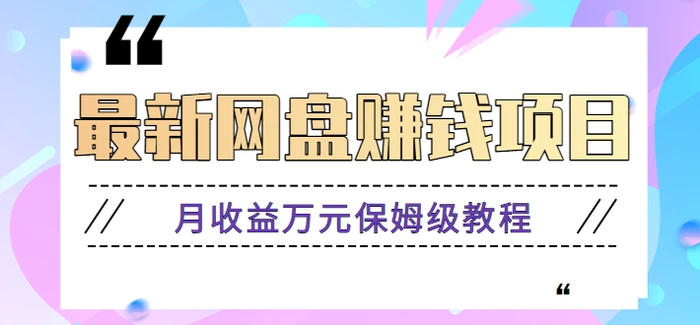 2024最新网盘赚钱项目，零成本零门槛月收益万元的保姆级教程【视频教程】-副业库