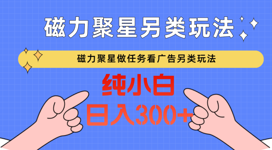 磁力聚星做任务看广告撸马扁，不靠流量另类玩法日入300+-副业库