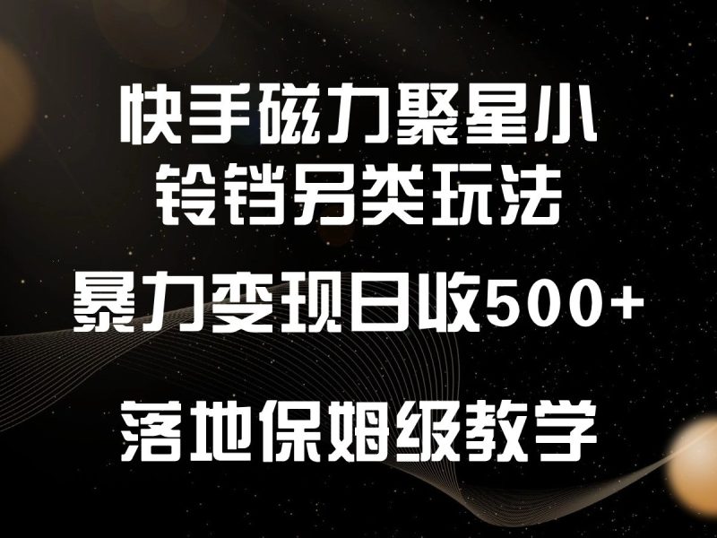 快手磁力聚星小铃铛另类玩法，暴力变现日入500+，小白轻松上手，落地保姆级教学-副业库