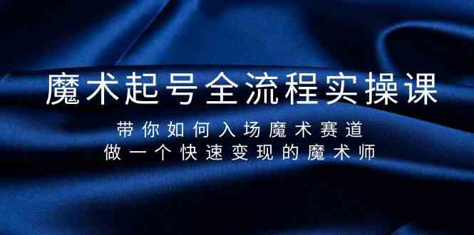 魔术起号全流程实操课，带你如何入场魔术赛道，做一个快速变现的魔术师-副业库