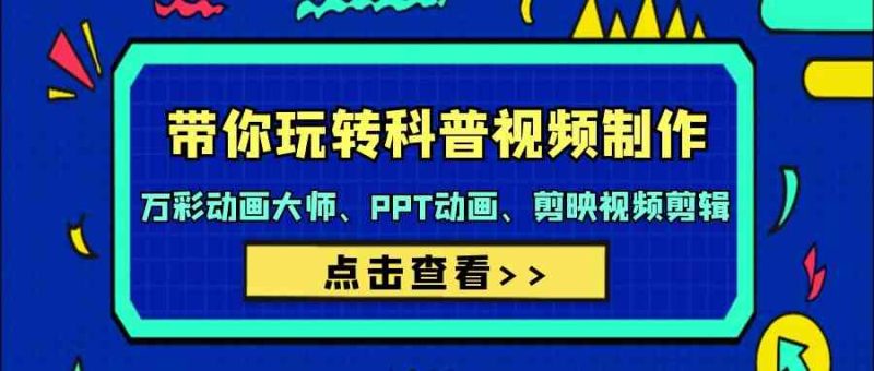 带你玩转科普视频制作-万彩动画大师、PPT动画、剪映视频剪辑(44节课)-副业库