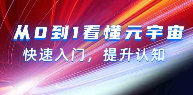 从0到1看懂元宇宙，快速入门，提升认知（15节视频课）-副业库