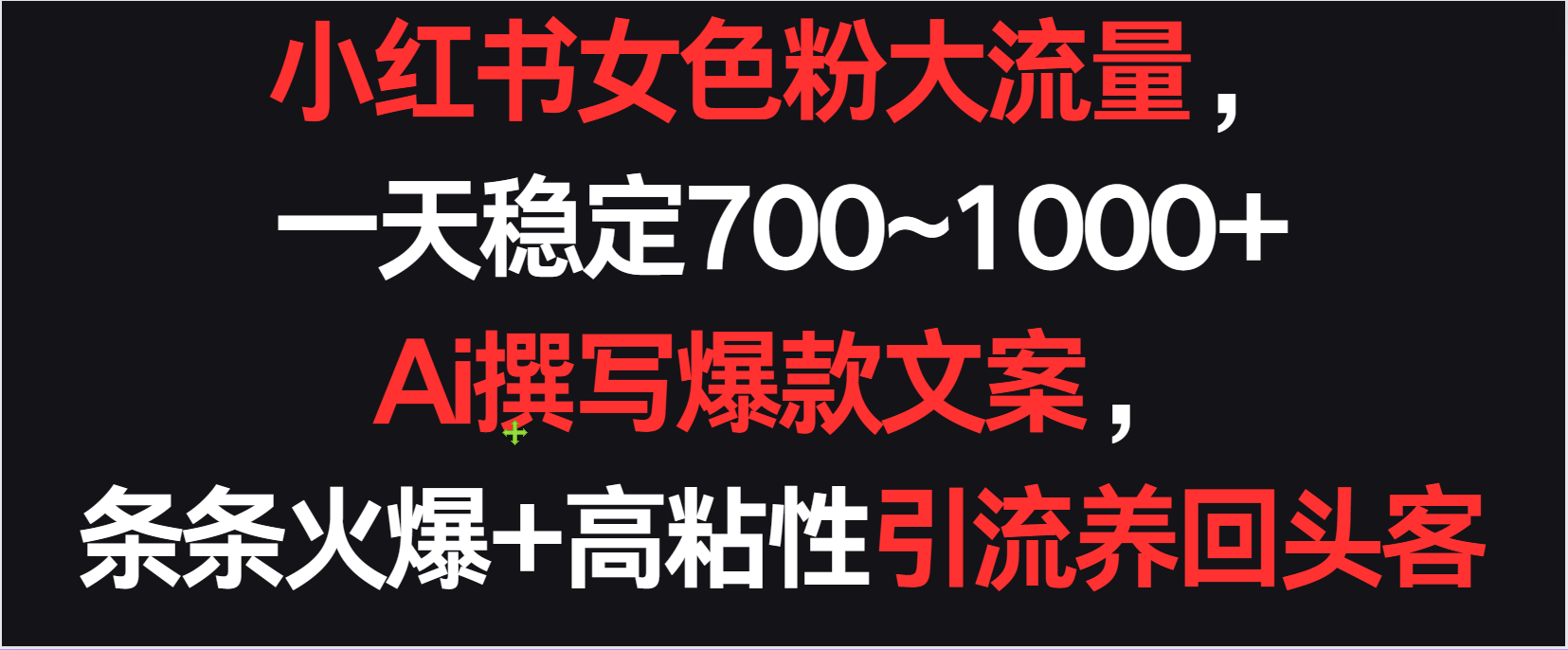 小红书女色粉流量，一天稳定700~1000+  Ai撰写爆款文案条条火爆，高粘性引流养回头客-副业库