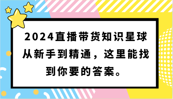 2024直播带货知识星球，从新手到精通，这里能找到你要的答案。-副业库