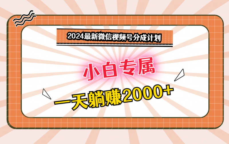 2024最新微信视频号分成计划，对新人友好，一天躺赚2000+-副业库