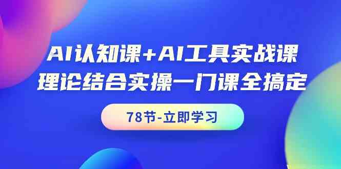 AI认知课+AI工具实战课，理论结合实操一门课全搞定（78节）-副业库