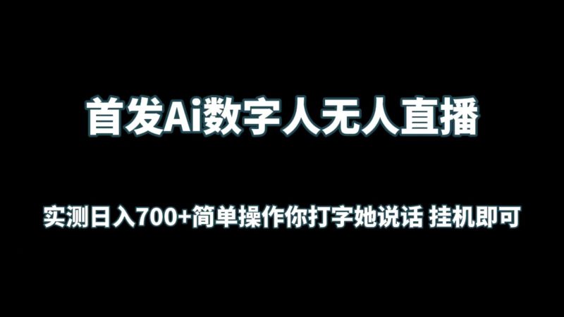 首发Ai数字人无人直播，实测日入700+简单操作你打字她说话 挂机即可-副业库