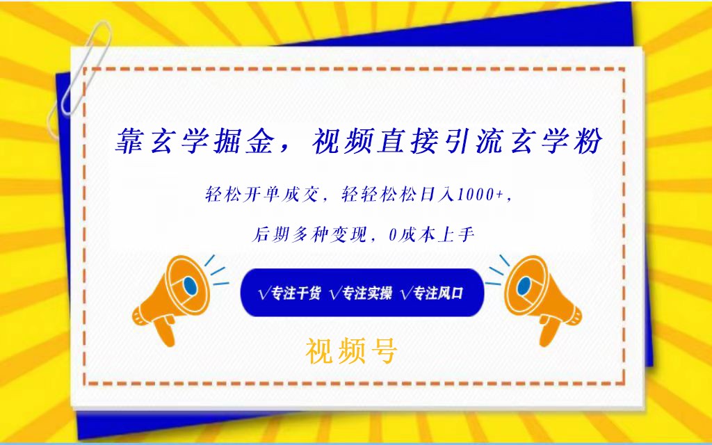 视频号靠玄学掘金，引流玄学粉，轻松开单成交，日入1000+  小白0成本上手-副业库