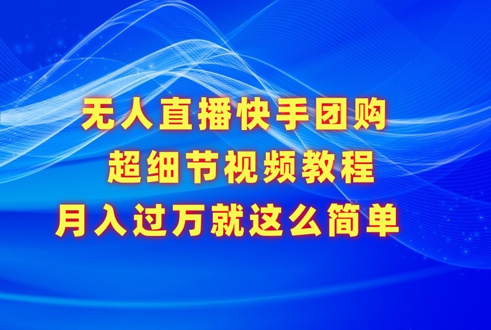 无人直播快手团购超细节视频教程，赢在细节月入过万真不是梦！-副业库