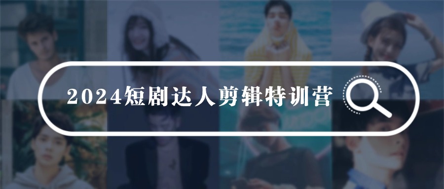 2024短剧达人剪辑特训营，适合宝爸宝妈的0基础剪辑训练营（51节课）-副业库