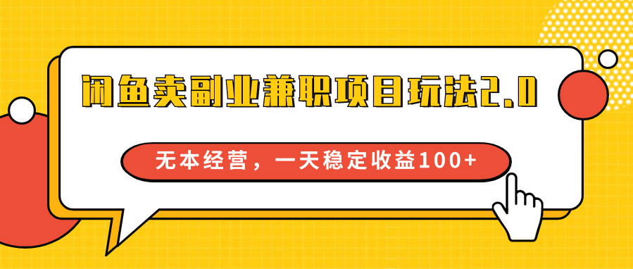 闲鱼卖副业兼职项目玩法2.0，无本经营，一天稳定收益100+-副业库