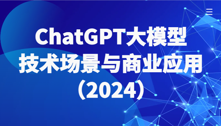 ChatGPT大模型，技术场景与商业应用（2024）带你深入了解国内外大模型生态-副业库