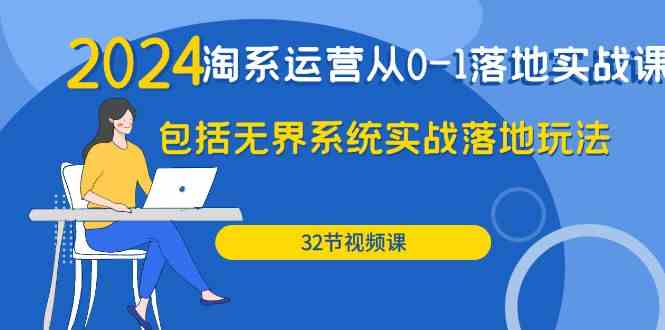 2024淘系运营从0-1落地实战课：包括无界系统实战落地玩法（32节）-副业库