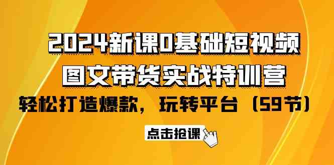 2024新课0基础短视频+图文带货实战特训营：玩转平台，轻松打造爆款（59节）-副业库