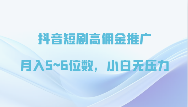 抖音短剧高佣金推广，月入5~6位数，小白无压力-副业库