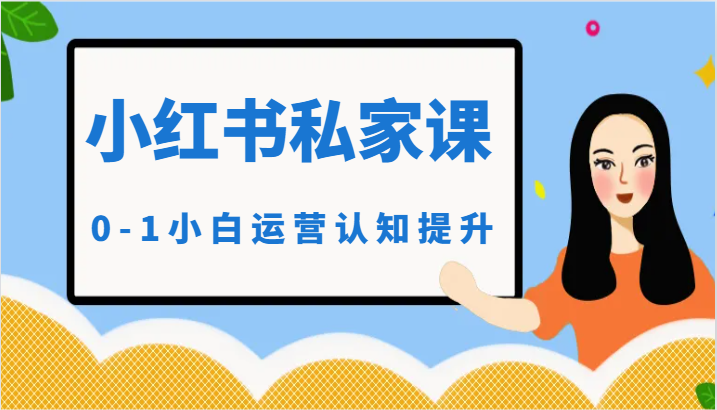 小红薯（小红书）私家课-0-1小白运营认知提升-副业库