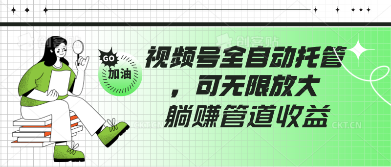 视频号全自动托管，有微信就能做的项目，可无限放大躺赚管道收益-副业库