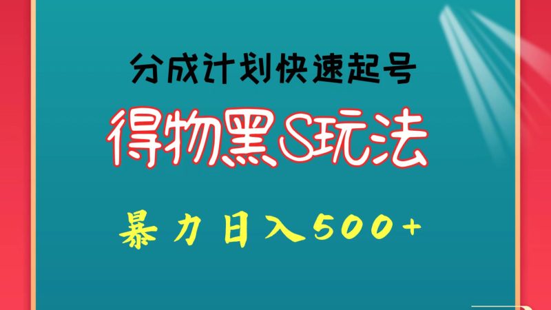得物黑S玩法 分成计划起号迅速 暴力日入500+-副业库