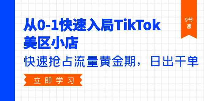 从0-1快速入局TikTok美区小店，快速抢占流量黄金期，日出千单（9节课）-副业库