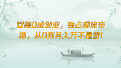 女装0成创业，独占潮流市场，从0到月入万不是梦！-副业库