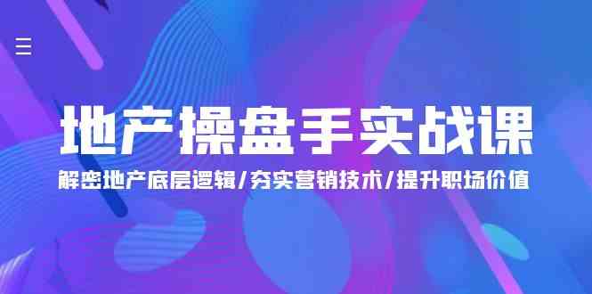 地产操盘手实战课：解密地产底层逻辑/夯实营销技术/提升职场价值（24节）-副业库