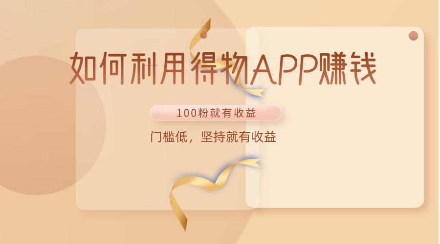 如何利用得物APP赚收益，100粉就可以赚收益，门槛低，坚持就有收益-副业库